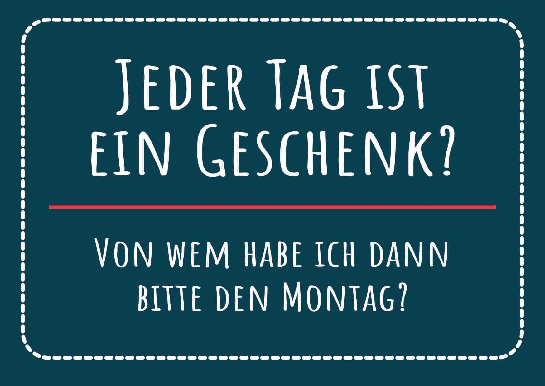 JEDER TAG IST EIN GESCHENK