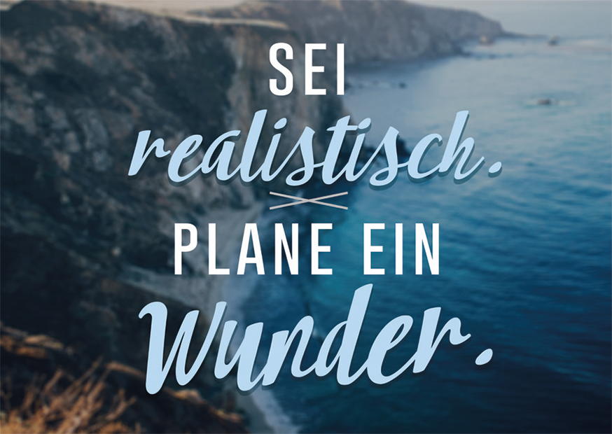 SEI REALISTISCH. PLANE EIN WUNDER.