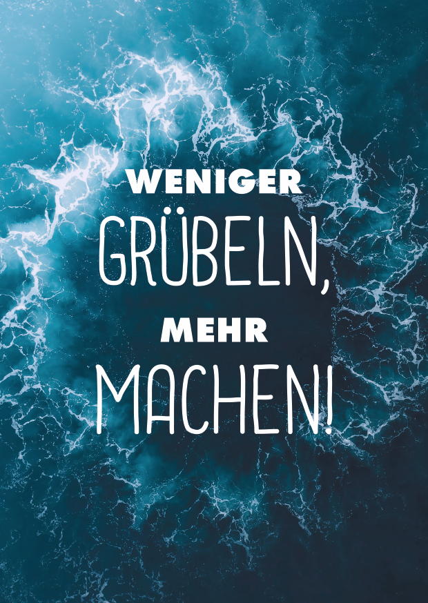 WENIGER GRÜBELN, MEHR MACHEN