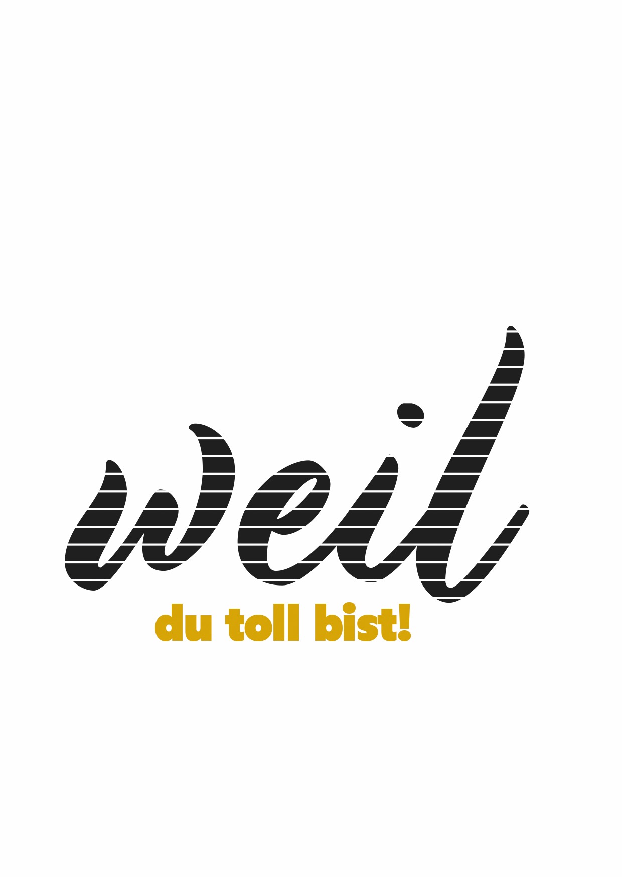 WEIL DU TOLL BIST!