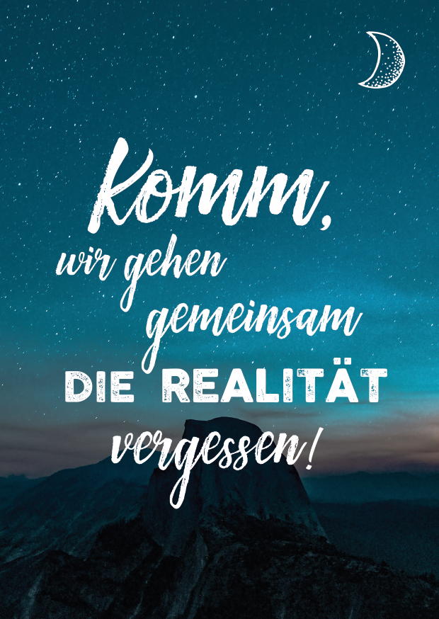 KOMM, WIR GEHEN GEMEINSAM DIE REALITÄT VERGESSEN