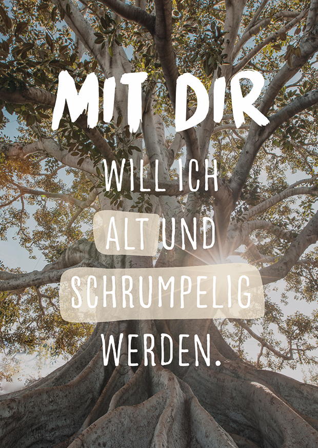 MIT DIR WILL ICH ALT UND SCHRUMPELIG WERDEN.