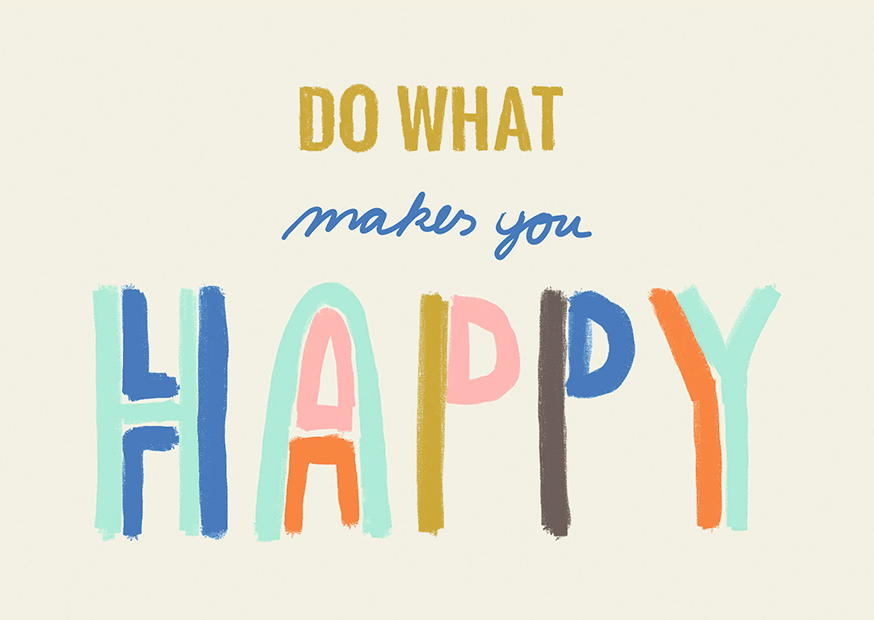 DO WHAT MAKES YOU HAPPY